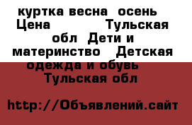 куртка весна- осень › Цена ­ 1 000 - Тульская обл. Дети и материнство » Детская одежда и обувь   . Тульская обл.